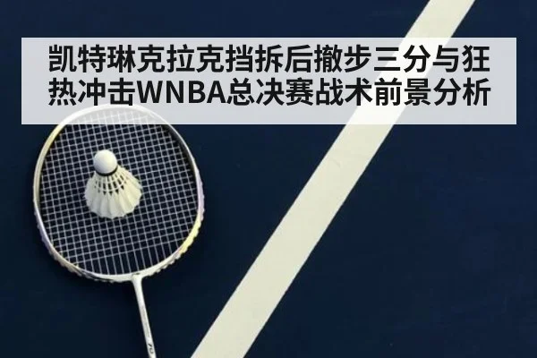凯特琳克拉克挡拆后撤步三分与狂热冲击WNBA总决赛战术前景分析