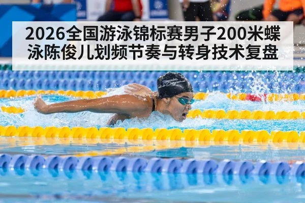 2026全国游泳锦标赛男子200米蝶泳陈俊儿划频节奏与转身技术复盘