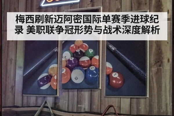 梅西刷新迈阿密国际单赛季进球纪录 美职联争冠形势与战术深度解析
