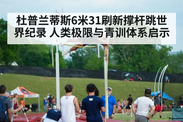 杜普兰蒂斯6米31刷新撑杆跳世界纪录 人类极限与青训体系启示
