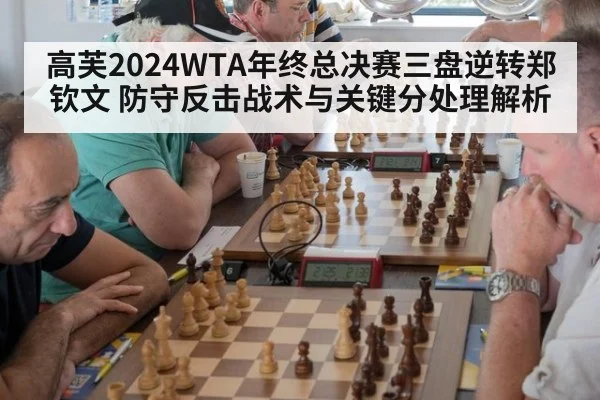 高芙2024WTA年终总决赛三盘逆转郑钦文 防守反击战术与关键分处理解析