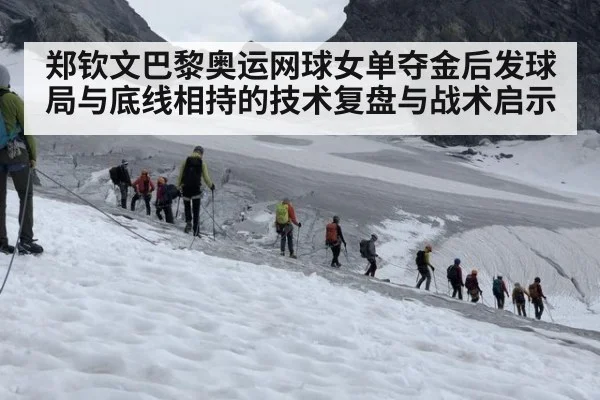 郑钦文巴黎奥运网球女单夺金后发球局与底线相持的技术复盘与战术启示
